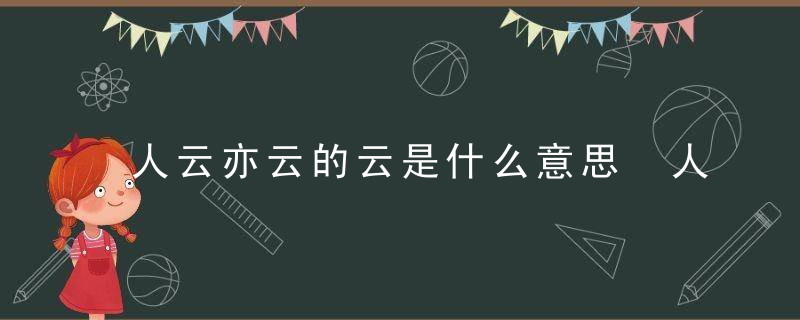 人云亦云的云是什么意思 人云亦云的云什么意思